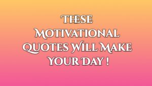these motivational quotes will make your day