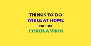 10 Things to do while at home due to Corona Virus